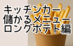 キッチンカー儲かるメニュー特集【ロングポテト編】